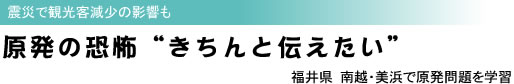 震災で観光客減少の影響も/原発の恐怖“きちんと伝えたい”/福井県 南越・美浜で原発問題を学習