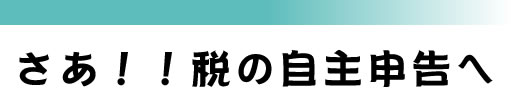 さあ!!税の自主申告へ