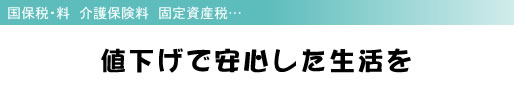 国保税・料 介護保険料 固定資産税… 値下げで安心した生活を